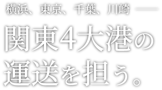 横浜、東京、千葉、川崎  ──関東4大港の運送を担う。