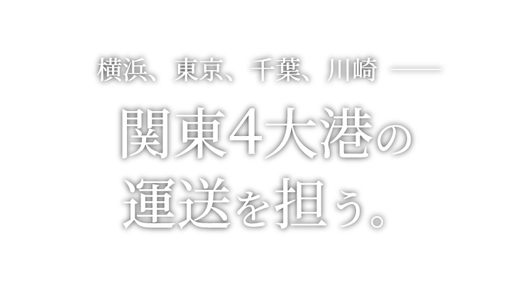 横浜、東京、千葉、川崎  ──関東4大港の運送を担う。