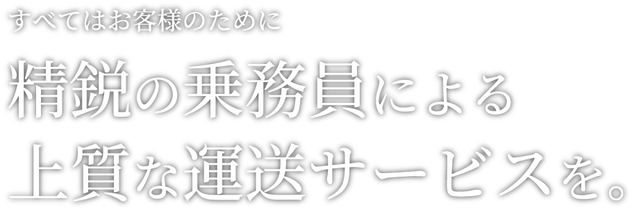 すべてはお客様のために精鋭の乗務員による上質な運送サービスを。