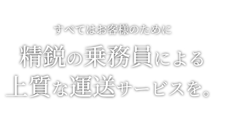 すべてはお客様のために精鋭の乗務員による上質な運送サービスを。