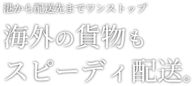 港から配送先までワンストップ海外の貨物もスピーディ配送。